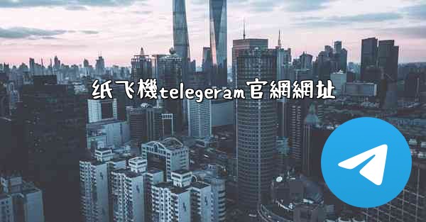 纸飞機telegeram官網網址