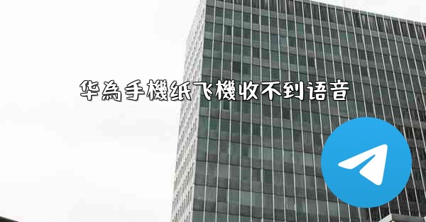 华為手機纸飞機收不到语音