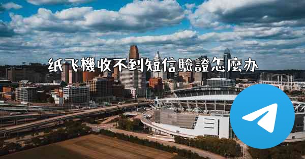 纸飞機收不到短信驗證怎麼办