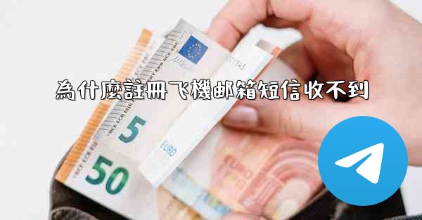為什麼註冊飞機邮箱短信收不到