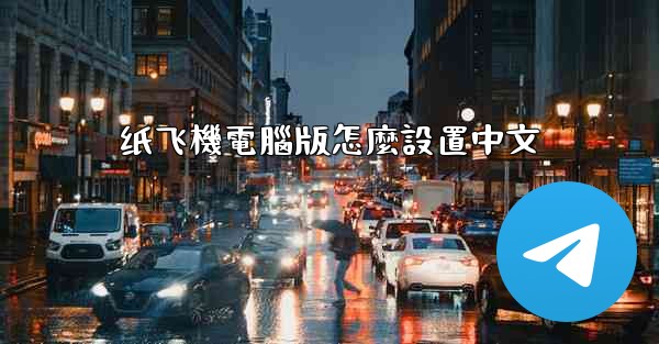 <b>纸飞機電腦版怎麼設置中文</b>