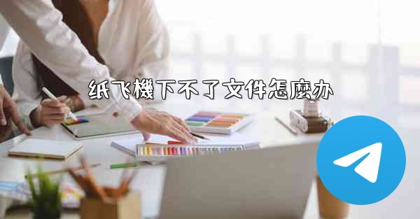 <b>纸飞機下不了文件怎麼办</b>