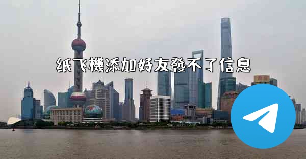 纸飞機添加好友發不了信息