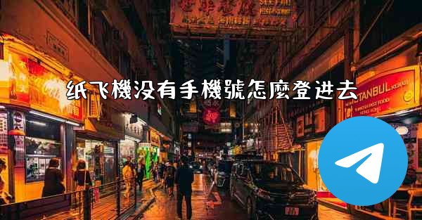 <b>纸飞機没有手機號怎麼登进去</b>