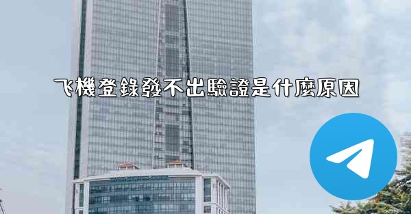 飞機登錄發不出驗證是什麼原因