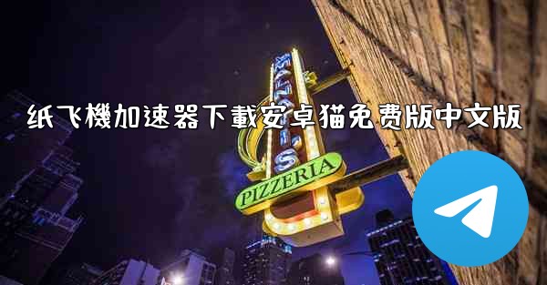 纸飞機加速器下載安卓猫免费版中文版