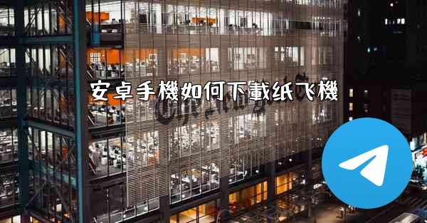 <b>安卓手機如何下載纸飞機</b>