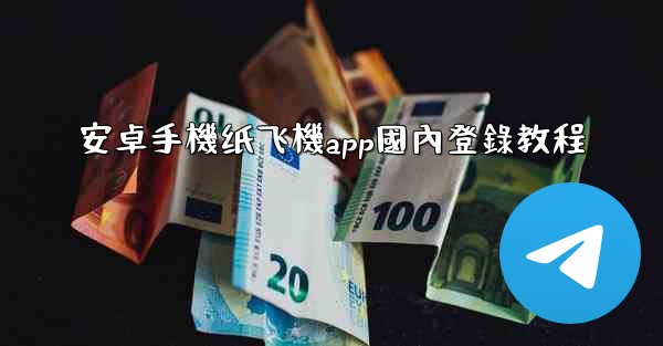 安卓手機纸飞機app國內登錄教程