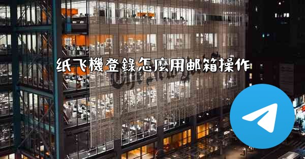 纸飞機登錄怎麼用邮箱操作