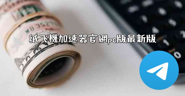 纸飞機加速器官網pc版最新版