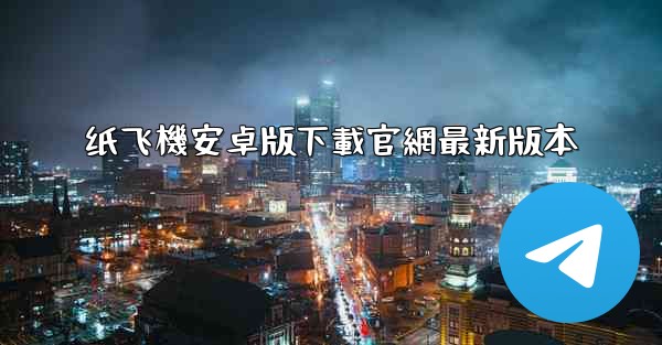 纸飞機安卓版下載官網最新版本