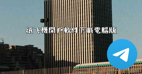 纸飞機開戶軟件下載電腦版