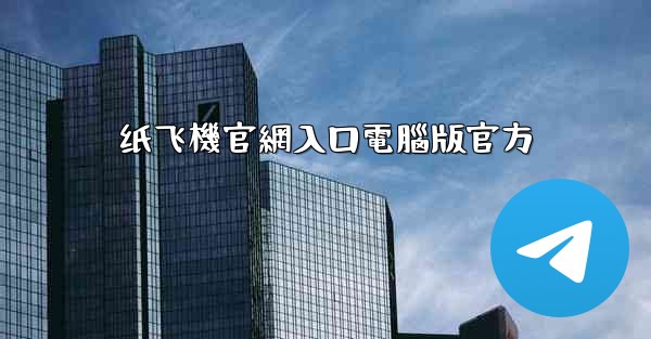 <b>纸飞機官網入口電腦版官方</b>