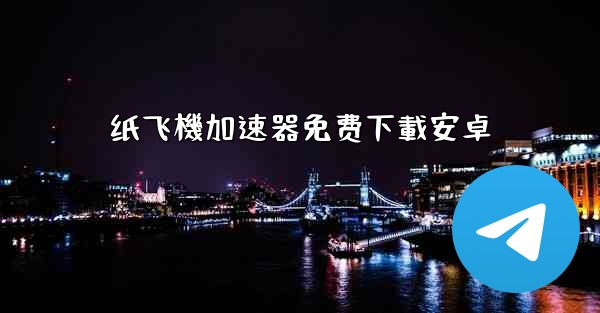 纸飞機加速器免费下載安卓