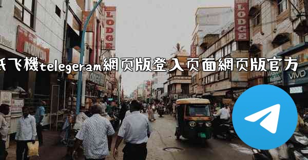 纸飞機telegeram網页版登入页面網页版官方