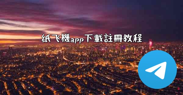 纸飞機app下載註冊教程
