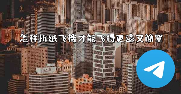 怎样折纸飞機才能飞得更遠又簡單