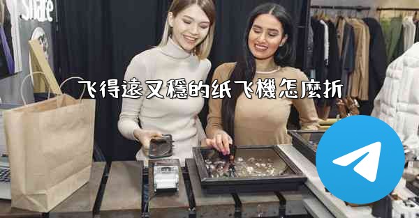 飞得遠又穩的纸飞機怎麼折