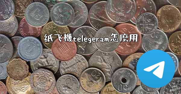 纸飞機telegeram怎麼用
