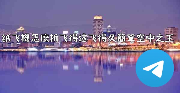 纸飞機怎麼折飞得遠飞得久簡單空中之王