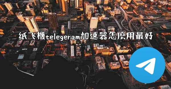 纸飞機telegeram加速器怎麼用最好