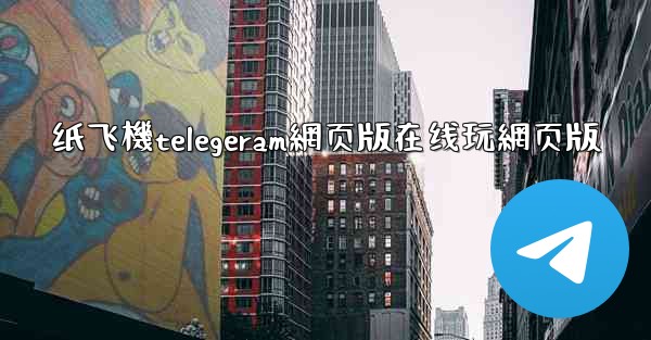 纸飞機telegeram網页版在线玩網页版