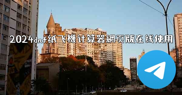 2024dnf纸飞機计算器網页版在线使用