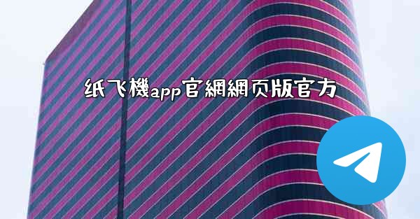 纸飞機app官網網页版官方