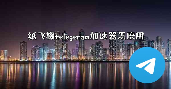 纸飞機telegeram加速器怎麼用