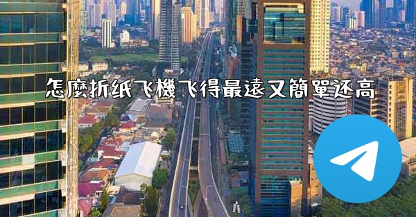 怎麼折纸飞機飞得最遠又簡單还高