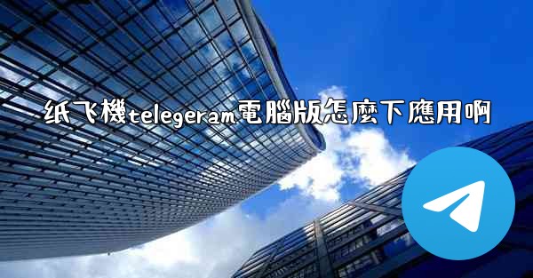 <b>纸飞機telegeram電腦版怎麼下應用啊</b>