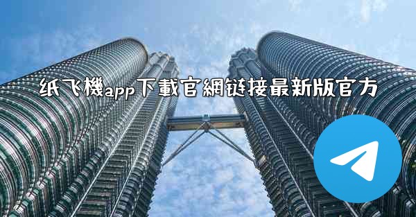 纸飞機app下載官網链接最新版官方