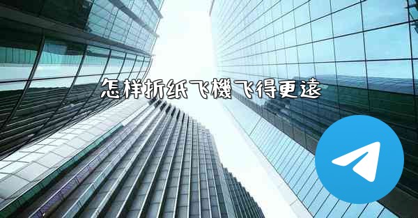 怎样折纸飞機飞得更遠