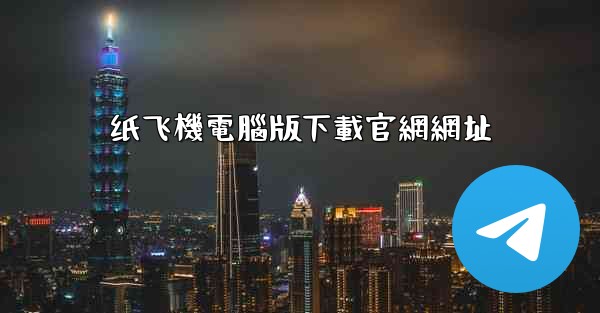 <b>纸飞機電腦版下載官網網址</b>