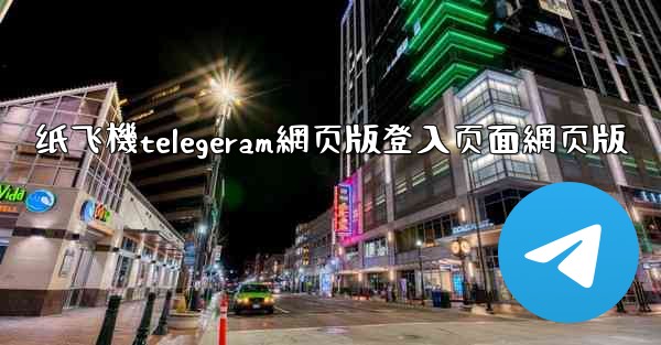 纸飞機telegeram網页版登入页面網页版