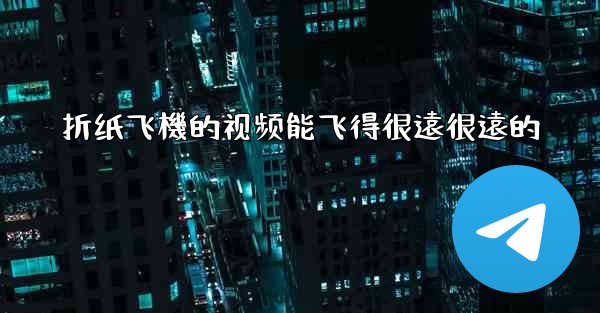 折纸飞機的视频能飞得很遠很遠的