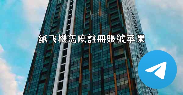 <b>纸飞機怎麼註冊賬號苹果</b>