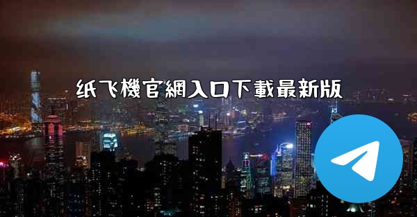 纸飞機官網入口下載最新版