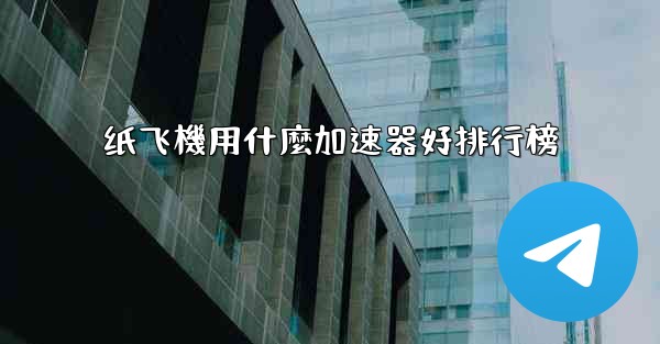 <b>纸飞機用什麼加速器好排行榜</b>