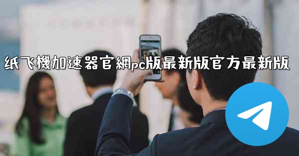纸飞機加速器官網pc版最新版官方最新版