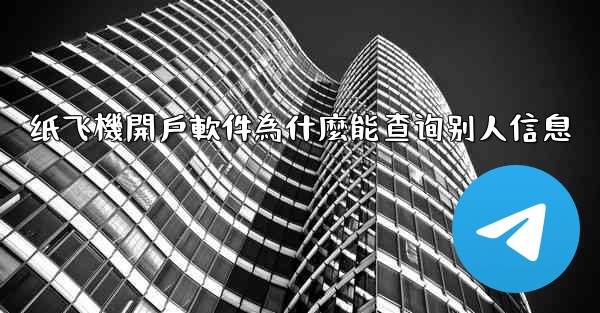 纸飞機開戶軟件為什麼能查询别人信息