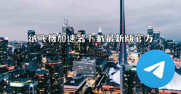 纸飞機加速器下載最新版官方