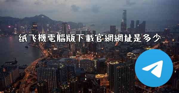 纸飞機電腦版下載官網網址是多少