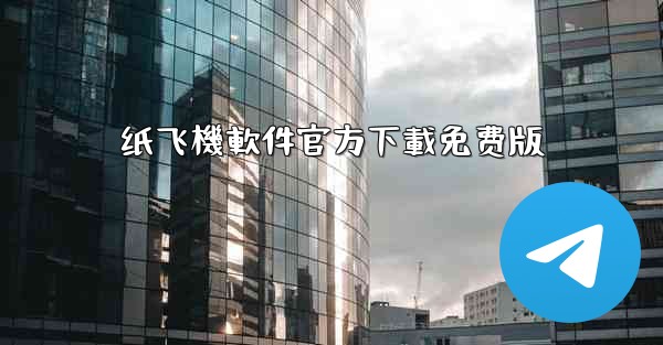 <b>纸飞機軟件官方下載免费版</b>