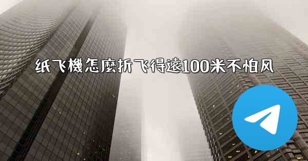 纸飞機怎麼折飞得遠100米不怕风