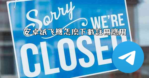 <b>安卓纸飞機怎麼下載註冊應用</b>