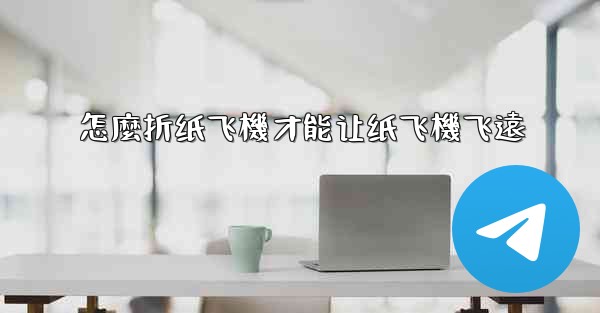 怎麼折纸飞機才能让纸飞機飞遠