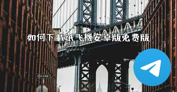 如何下載纸飞機安卓版免费版