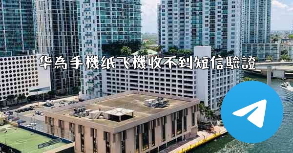 华為手機纸飞機收不到短信驗證