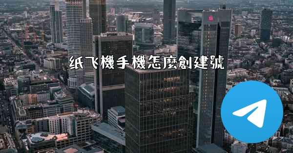 <b>纸飞機手機怎麼創建號</b>